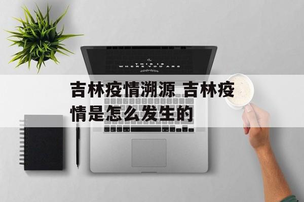吉林疫情溯源 吉林疫情是怎么发生的