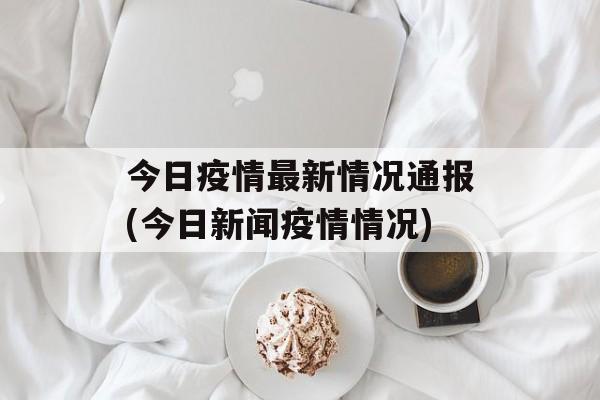 今日疫情最新情况通报(今日新闻疫情情况)