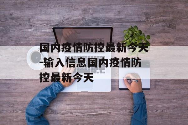 国内疫情防控最新今天-输入信息国内疫情防控最新今天