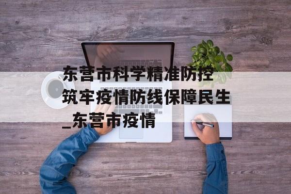 东营市科学精准防控 筑牢疫情防线保障民生_东营市疫情