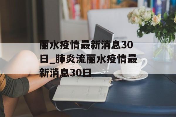 丽水疫情最新消息30日_肺炎流丽水疫情最新消息30日 丽水疫情最新消息30日_肺炎流丽水疫情最新消息30日