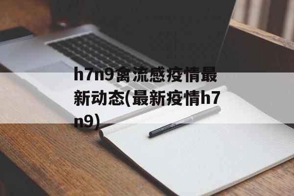 h7n9禽流感疫情最新动态(最新疫情h7n9) h7n9禽流感疫情最新动态(最新疫情h7n9)