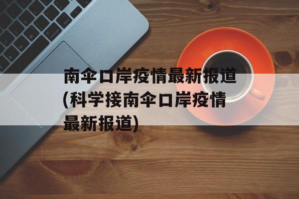 南伞口岸疫情最新报道(科学接南伞口岸疫情最新报道)