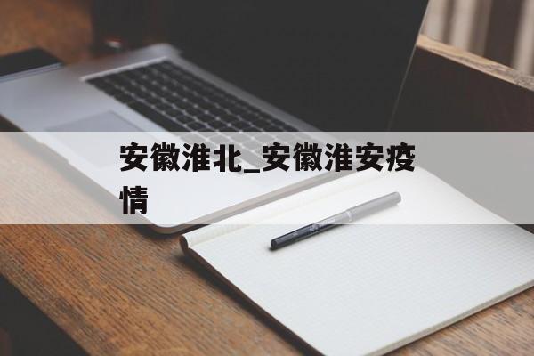 安徽淮北_安徽淮安疫情