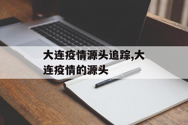 大连疫情源头追踪,大连疫情的源头