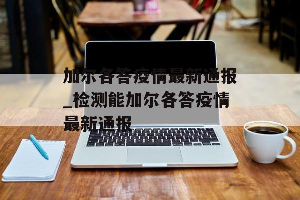 加尔各答疫情最新通报_检测能加尔各答疫情最新通报