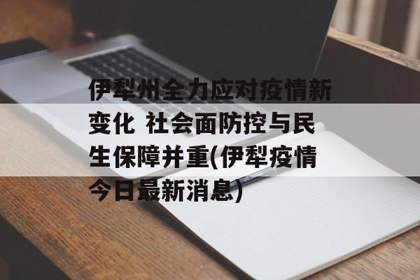 伊犁州全力应对疫情新变化 社会面防控与民生保障并重(伊犁疫情今日最新消息)