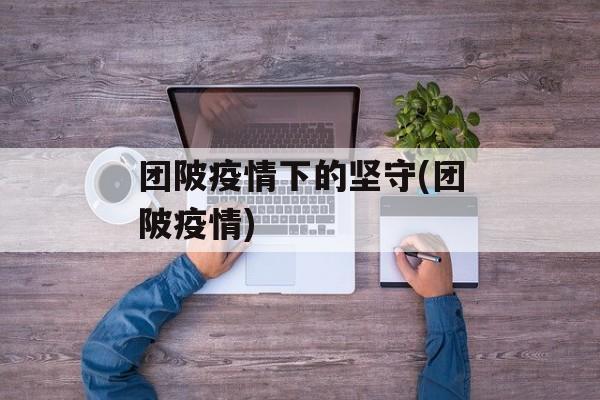 团陂疫情下的坚守(团陂疫情)