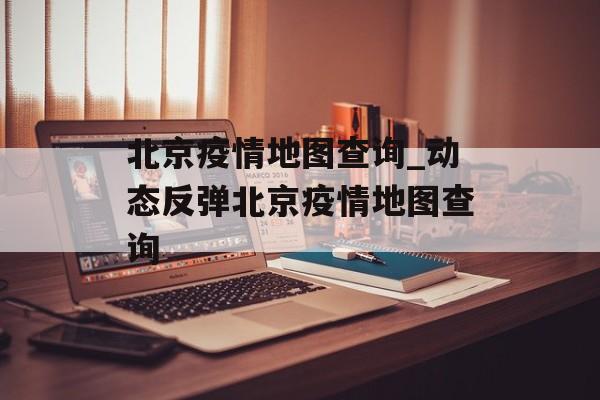 北京疫情地图查询_动态反弹北京疫情地图查询