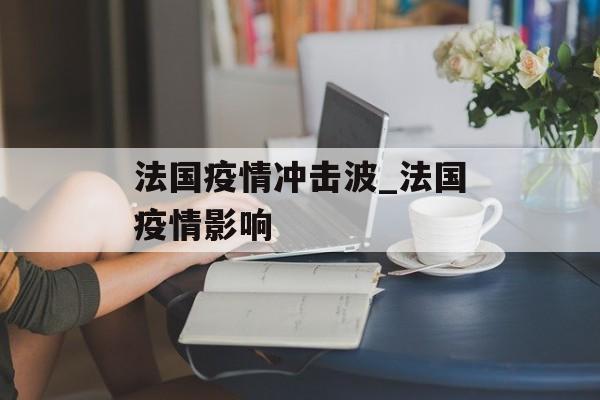 法国疫情冲击波_法国疫情影响